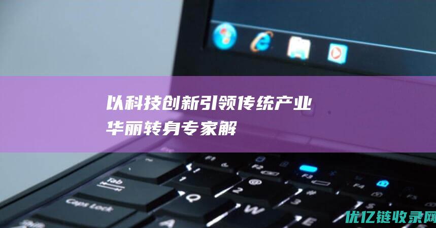 以科技创新引领传统产业“华丽转身”——专家解读中央经济工作会议精神