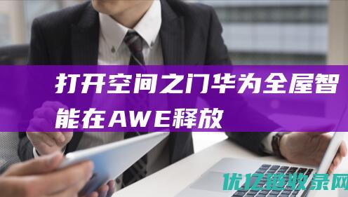 “打开空间之门”——华为全屋智能在AWE释放行业变革信号