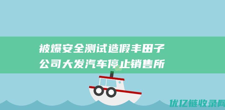 被爆安全测试造假丰田子公司大发汽车停止销售所有汽车|马自达|小型车