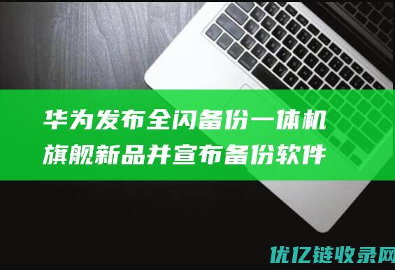 华为发布全闪备份一体机旗舰新品并宣布备份软件