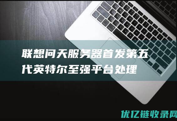 联想问天服务器首发第五代英特尔至强平台|处理器|内存