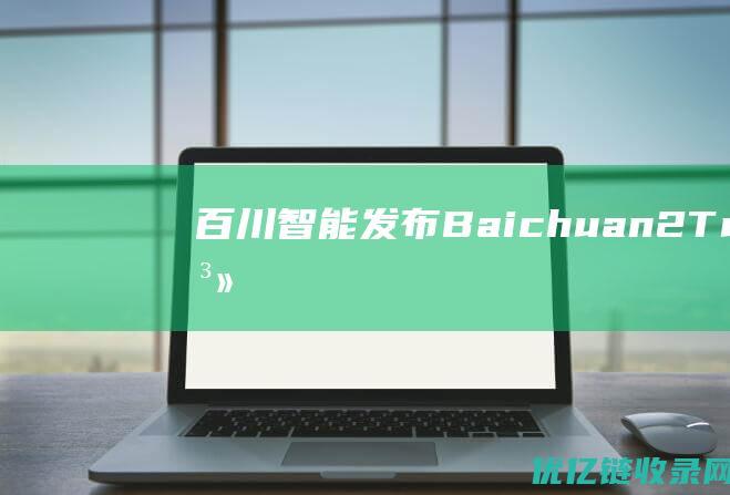 百川智能发布Baichuan2—Turbo系列API|知识库|上下文|计算机