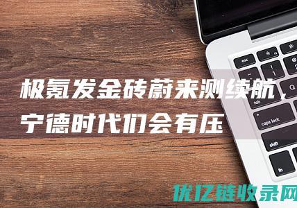 极氪发金砖蔚来测续航，宁德时代们会有压