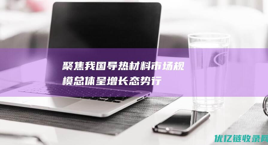 聚焦我国导热材料市场规模总体呈增长态势行