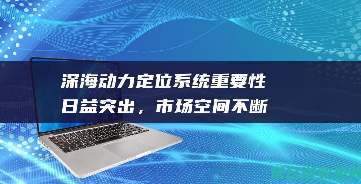 深海动力定位系统重要性日益突出，市场空间不断增大