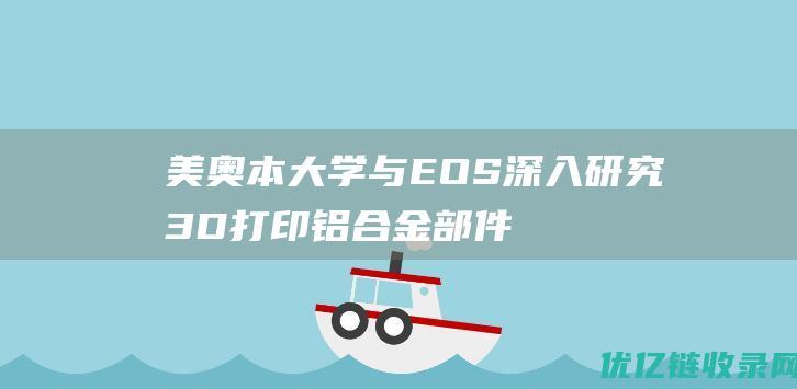 美奥本大学与EOS深入研究3D打印铝合金部件