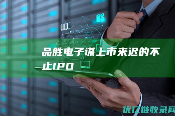 品胜电子谋上市：来迟的不止IPO