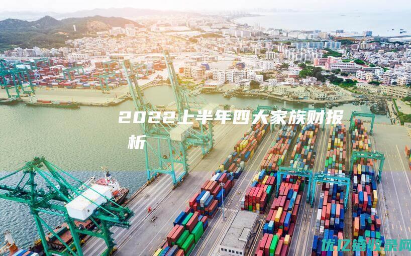 2022上半年四大家族财报分析