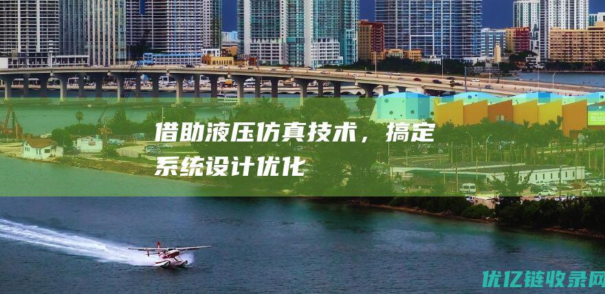 借助液压仿真技术，搞定系统设计优化