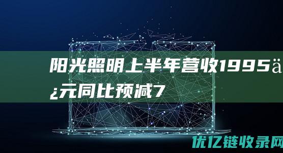 阳光照明上半年营收1995亿元同比预减7