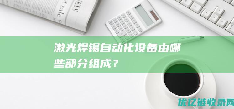 激光焊锡自动化设备由哪些部分组成？