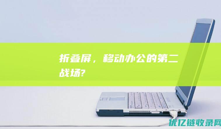 折叠屏，移动办公的第二战场?