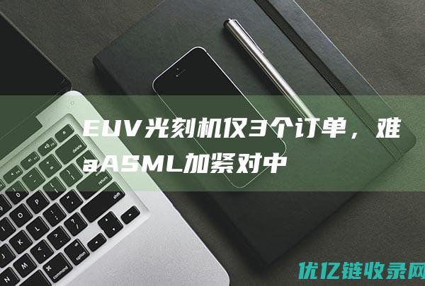 EUV光刻机仅3个订单，难怪ASML加紧对中国出货，这是救命稻草啊