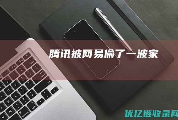 腾讯被网易偷了一波“家”