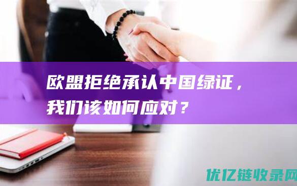 欧盟拒绝承认中国绿证，我们该如何应对？