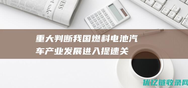 重大判断我国燃料电池汽车产业发展进入提速关