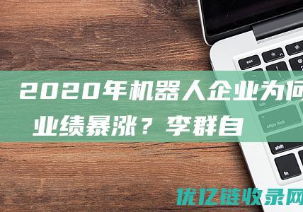 2020年机器人企业为何集体业绩暴涨？李群自