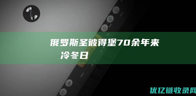 俄罗斯圣彼得堡70余年来最冷冬日