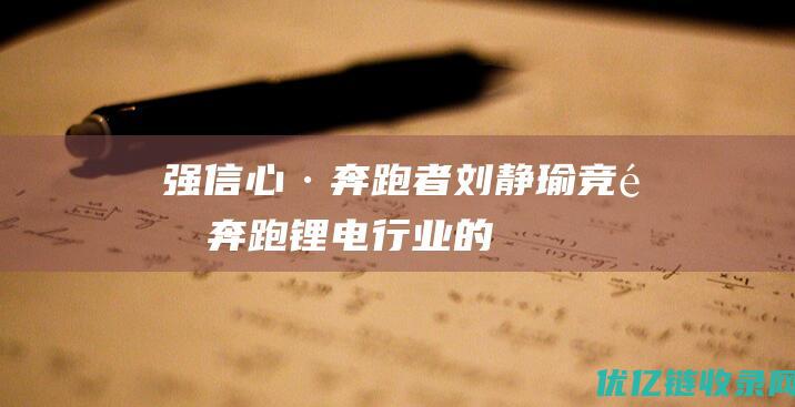 强信心·奔跑者刘静瑜竞速奔跑锂电行业的