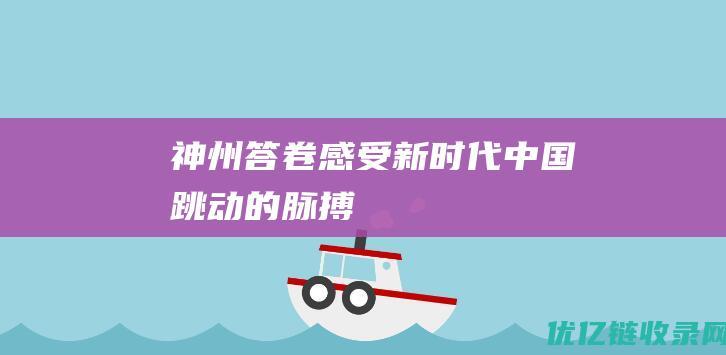 神州答卷感受新时代中国跳动的脉搏