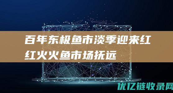 百年东极鱼市淡季迎来红红火火鱼市场抚远