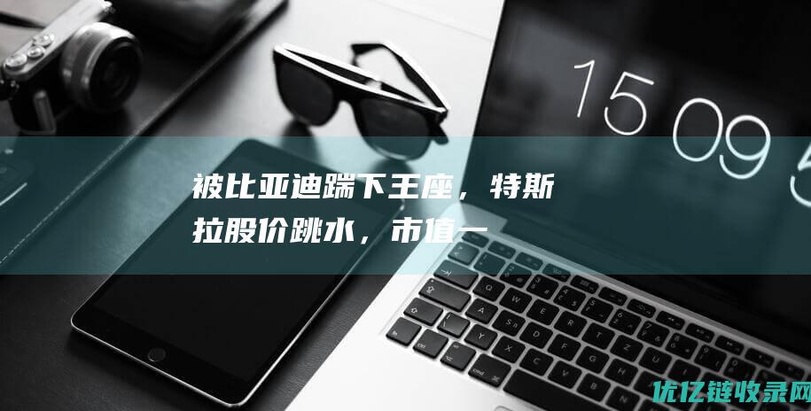 被比亚迪“踹下王座”，特斯拉股价跳水，市值一夜蒸发超2300亿！马斯克：我们更是AI/机器人公司……|电动汽车