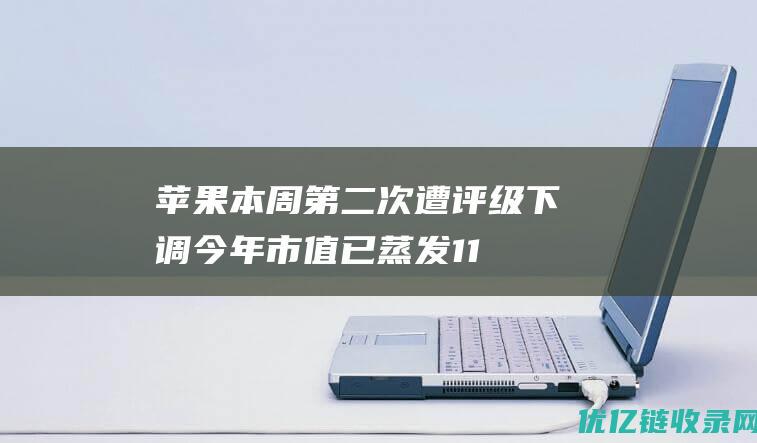 苹果本周第二次遭评级下调今年市值已蒸发1.17万亿元|iphone|库马尔|华尔街|巴克莱|股票