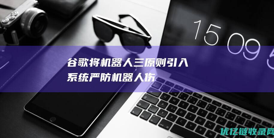 谷歌将“机器人三原则”引入系统：严防机器人伤害人类|艾萨克·阿西莫夫|deepmind|机器视觉