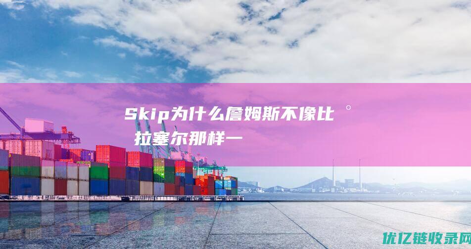 Skip为什么詹姆斯不像比尔拉塞尔那样一