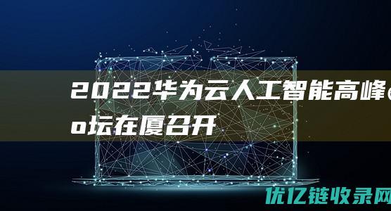 2022华为云人工智能高峰论坛在厦召开