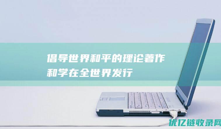 倡导世界和平的理论著作和学在全世界发行