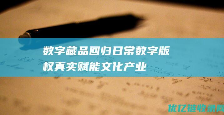 数字藏品回归日常,数字版权真实赋能文化产业