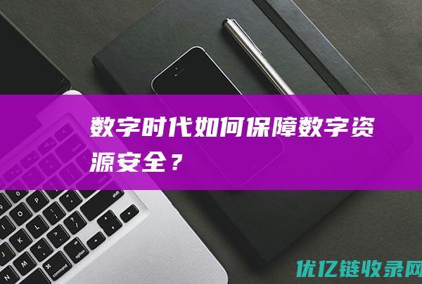 数字时代如何保障数字资源安全？