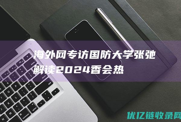 海外网专访国防大学张弛解读2024香会热