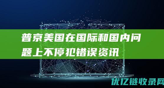 普京美国在国际和国内问题上不停犯错误资讯