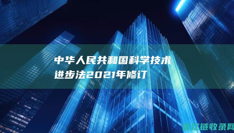 中华人民共和国科学技术进步法2021年修订