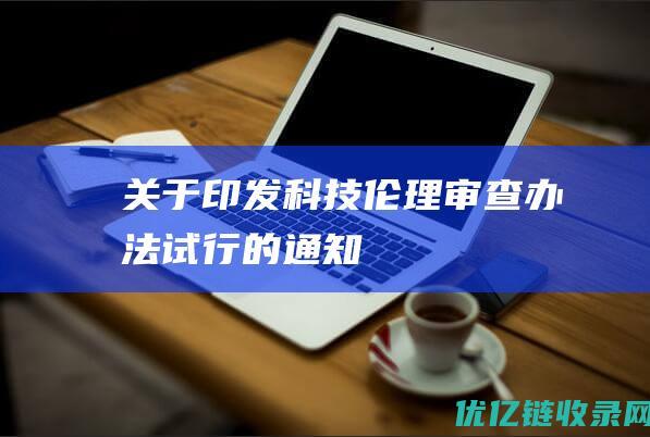 关于印发科技伦理审查办法试行的通知