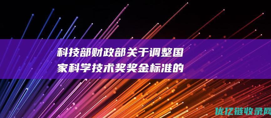 科技部财政部关于调整国家科学技术奖奖金标准的