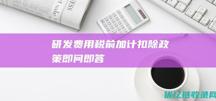 研发费用税前加计扣除政策即问即答